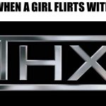 . | ME WHEN A GIRL FLIRTS WITH ME | image tagged in thx logo | made w/ Imgflip meme maker