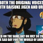 sad animation facts | BOTH THE ORIGINAL VOICES OF BOTH DAISUKE JIGEN AND URSULA; DIED ON THE SAME DAY ON JULY 30 2022 WHAT A SAD DAY FOR THE WORLD OF ANIMATION | image tagged in jigen,sad but true,anime,ursula,rip,died | made w/ Imgflip meme maker