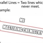 why is chemistry so difficult? | ME; MASTERING CHEMISTRY | image tagged in parallel lines,chemistry,why,relatable,college | made w/ Imgflip meme maker