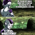 Freiza I'll ignore that | ME TELLING MY WHOLE FAMILY NOT TO UNPLUG THE ROUTER/PC AS I'M DOWNLOADING A BIG FILE; MY WHOLE FAMILY | image tagged in freiza i'll ignore that,memes,funny | made w/ Imgflip meme maker