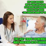 Doctor with patient | MY WIFE WANTED ME TO TAKE HER TO AN EXPENSIVE RESTAURANT WHERE THEY MAKE THE FOOD IN FRONT OF YOU. THE LAST THING I REMEMBER WAS WALKING INTO SUBWAY | image tagged in doctor with patient | made w/ Imgflip meme maker