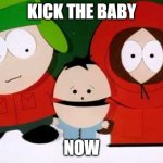Kick The Baby - South Park | KICK THE BABY; NOW | image tagged in kick the baby - south park | made w/ Imgflip meme maker