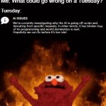 A.I. : But for me it was Tuesday... | Me: What could go wrong on a Tuesday? Tuesday: | image tagged in gifs,funny,funny memes,burning elmo,tuesday,work | made w/ Imgflip video-to-gif maker