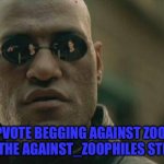 Matrix Morpheus Meme | STOP UPVOTE BEGGING AGAINST ZOOPHILES. 
JOIN THE AGAINST_ZOOPHILES STREAM | image tagged in memes,matrix morpheus | made w/ Imgflip meme maker
