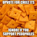 Cheez Its | UPVOTE FOR CHEEZ ITS; IGNORE IF YOU
SUPPORT PEDOPHILES | image tagged in cheez its | made w/ Imgflip meme maker