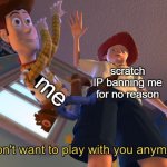 scratch ain't got their sleeping pills (haha lol i have vpn) | me; scratch IP banning me for no reason | image tagged in i don't want to play with you anymore,scratch,ip ban | made w/ Imgflip meme maker