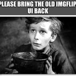 Beggar | PLEASE BRING THE OLD IMGFLIP 
UI BACK | image tagged in beggar | made w/ Imgflip meme maker