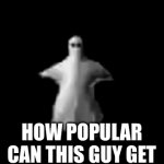 Huh | HOW POPULAR CAN THIS GUY GET | image tagged in gifs,bruh | made w/ Imgflip video-to-gif maker