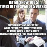 Our Lord and Savior | LET ME SHOW YOU 5 TIMES IN THE SPAN OF 5 VERSES; JW TRANSLATIONS INSERT THE WORD "OTHER," TO DEMOTE THE DEITY OF JESUS. WHEN 5 DOZEN OTHER TRANLATIONS DIDN'T FIND THAT IN THE GREEK. | image tagged in our lord and savior | made w/ Imgflip meme maker