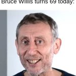 nice Michael Rosen | When you realize that Bruce WIllis turns 69 today: | image tagged in nice michael rosen | made w/ Imgflip meme maker