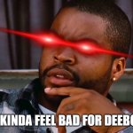 Craig: I kinda feel bad for Deebo. | I KINDA FEEL BAD FOR DEEBO. | image tagged in ice cube | made w/ Imgflip meme maker