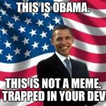 ya | THIS IS OBAMA. THIS IS NOT A MEME. I'M TRAPPED IN YOUR DEVICE | image tagged in memes,obama | made w/ Imgflip meme maker