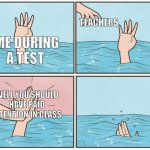 High five drown | TEACHERS; ME DURING A TEST; WELL YOU SHOULD HAVE PAID ATTENTION IN CLASS | image tagged in high five drown,test,memes,funny,school,teacher | made w/ Imgflip meme maker