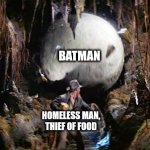 Top priority spotted | BATMAN; HOMELESS MAN, THIEF OF FOOD | image tagged in indiana jones boulder,indiana jones,harrison ford,batman,homeless,memes | made w/ Imgflip meme maker