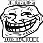 upvote to upvote to upvote to upvote to upvote to- | UPVOTE TO GET; LITERALLY NOTHING | image tagged in trollface | made w/ Imgflip meme maker