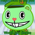 Flippy wants to eat you | Hey! I want to eat you; Would you please let me be eat you? | image tagged in flippy smiles htf | made w/ Imgflip meme maker