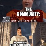 Guess who's back, back again | THE COMMUNITY:; ME, RETURNING AFTER A VERY LONG TIME: | image tagged in my death was greatly exaggerated | made w/ Imgflip meme maker