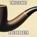 This is not a pipe | THIS IS NOT; A BLOODBATH | image tagged in this is not a pipe | made w/ Imgflip meme maker