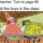 When will 69 stop being funny? | Teacher: Turn to page 69; All the boys in the class: | image tagged in spongebob and patrick laughing in class,69,school meme,teacher meme,boys | made w/ Imgflip meme maker