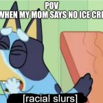 I wan ice cream! | POV
ME WHEN MY MOM SAYS NO ICE CREAM: | image tagged in bluey saying racial slurs | made w/ Imgflip meme maker