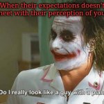 Expect Less! | When their expectations doesn’t meet with their perception of you! | image tagged in do i really look like a guy with a plan | made w/ Imgflip meme maker