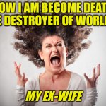Ex-Wife | ‘NOW I AM BECOME DEATH, THE DESTROYER OF WORLDS.’; MY EX-WIFE | image tagged in angry woman | made w/ Imgflip meme maker