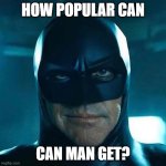 man | HOW POPULAR CAN; CAN MAN GET? | image tagged in man | made w/ Imgflip meme maker