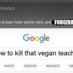 lol | FORGIVABLE? how to kill that vegan teacher | image tagged in so you know how some sins are unforgivable | made w/ Imgflip meme maker