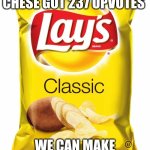 Lays chips  | IF F*CKING CHESE GOT 237 UPVOTES; WE CAN MAKE CHIPS DO BETTER | image tagged in lays chips | made w/ Imgflip meme maker