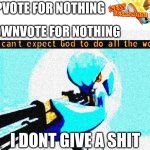 i dont care | UPVOTE FOR NOTHING; DOWNVOTE FOR NOTHING; I DONT GIVE A SHIT | image tagged in gardevoir we cant expect god to do all the work,upvote for nothing,downvote for nothing | made w/ Imgflip meme maker
