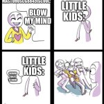 MASTUHOSCG8845ISCOOL vs little kids | LITTLE KIDS:; BLOW MY MIND; MASTUHOSCG8845ISCOOL:; LITTLE KIDS:; SKIBIDI TOILET IS GOOD | image tagged in blow my mind | made w/ Imgflip meme maker