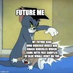 Spanking tom | FUTURE ME; MY FUTURE KIDS WHO ORDERED NUKES AND BRASS KNUCKLES WHICH CAME WITH FREE SAMPLES OF BLUE WHALE JERKY ON TOR | image tagged in spanking tom | made w/ Imgflip meme maker