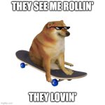 speedy dogo | THEY SEE ME ROLLIN'; THEY LOVIN' | image tagged in speedy boi dogo | made w/ Imgflip meme maker