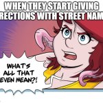 Streets Have Names? | WHEN THEY START GIVING DIRECTIONS WITH STREET NAMES | image tagged in what's all that even mean | made w/ Imgflip meme maker