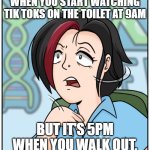 Tik Tok Might Actually Be A Menace... | WHEN YOU START WATCHING TIK TOKS ON THE TOILET AT 9AM; BUT IT'S 5PM WHEN YOU WALK OUT. | image tagged in wtf susan | made w/ Imgflip meme maker