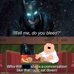 Tell me do you bleed? | "Tell me, do you bleed?" | image tagged in who the f k starts a conversation like that i just sat down | made w/ Imgflip meme maker