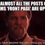 You've become the very thing you swore to destroy | WHEN ALMOST ALL THE POSTS ON THE FUN STREAMS 'FRONT PAGE' ARE UPVOTE BEGS | image tagged in you've become the very thing you swore to destroy | made w/ Imgflip meme maker