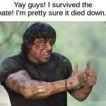 Thank god, i was worried for a sec! | Yay guys! I survived the hate! I'm pretty sure it died down.. | image tagged in thumbs up rambo,memes,funny | made w/ Imgflip meme maker