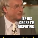 Disputed cross | ITS HIS CROSS I'M DISPUTING... | image tagged in dawkins preaches | made w/ Imgflip meme maker