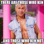 There are those who Ken | THERE ARE THOSE WHO KEN; ...AND THOSE WHO KEN NOT | image tagged in ken barbie | made w/ Imgflip meme maker