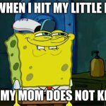 Don't You Squidward Meme | ME WHEN I HIT MY LITTLE BRO; AND MY MOM DOES NOT KNOW | image tagged in memes,don't you squidward | made w/ Imgflip meme maker