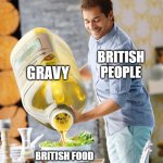British food be like (I'm British) | GRAVY; BRITISH PEOPLE; BRITISH FOOD | image tagged in guy pouring olive oil on the salad,british | made w/ Imgflip meme maker