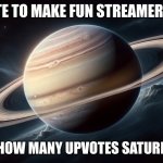 msmg got one of my images to 10 upvotes so I gotta upvote beg again | UPVOTE TO MAKE FUN STREAMERS MAD; LETS SEE HOW MANY UPVOTES SATURN CAN GET | image tagged in 4k saturn,memes,funny | made w/ Imgflip meme maker