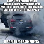 Kinda hard to have only EVs on the road when you can't charge them.... | GREAT NEWS EV DRIVERS! GM BACKED CHARGE ENTERPRISES, WHO WAS GOING TO INSTALL 30,000 CHARGING STATIONS ACROSS THE US BY 2030... JUST FILED FOR BANKRUPTCY | image tagged in chevy bolt ev,bankruptcy,hilarious,epic fail,electric,cars | made w/ Imgflip meme maker