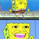 do not upvote if you do not agree | THE FUN STREAM WHEN A POST UPVOTE BEGS; ALSO THE FUN STREAM UPVOTING THOSE VERY POSTS | image tagged in spongebob money | made w/ Imgflip meme maker
