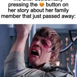 luke nooooooo | Me after accidentally pressing the 😍 button on her story about her family member that just passed away: | image tagged in luke nooooo | made w/ Imgflip meme maker
