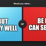 Would you rather | BE BLIND BUT CAN HEAR VERY WELL; BE DEAF BUT CAN SEE VERY WELL | image tagged in would you rather | made w/ Imgflip meme maker