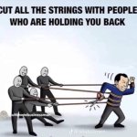 Cut the strings with people holding you back