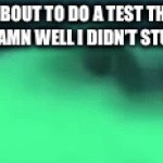 Everyone’s experienced this once | ME ABOUT TO DO A TEST THAT I KNOW DAMN WELL I DIDN’T STUDY FOR | image tagged in gifs,funny | made w/ Imgflip video-to-gif maker