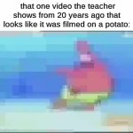 laggy school internet does not help | that one video the teacher shows from 20 years ago that looks like it was filmed on a potato: | image tagged in gifs,memes,funny,patrick star,school | made w/ Imgflip video-to-gif maker